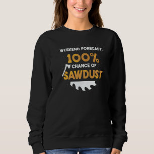 Weekend Forecast 100 Percent Chance Of Sawdust Woo Sweatshirt
