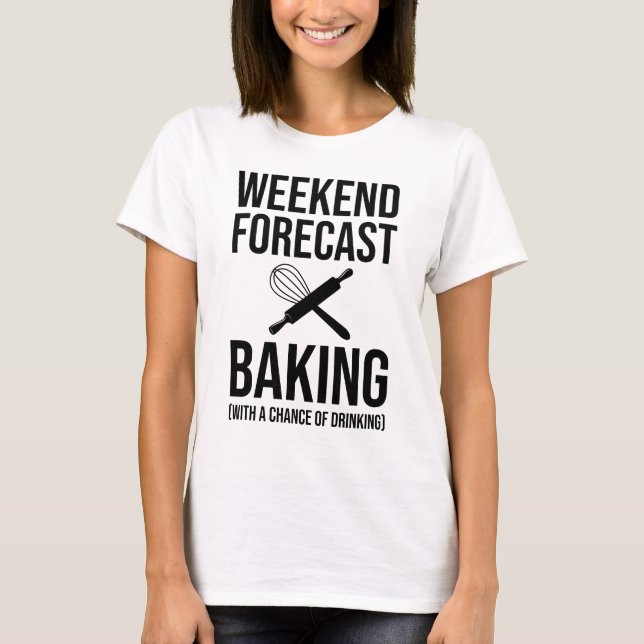 Weekend Forecast Baking With A Chance Of Drinking T-Shirt (Front)