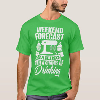 Weekend Forecast Baking With A Chance of Drinking T-Shirt