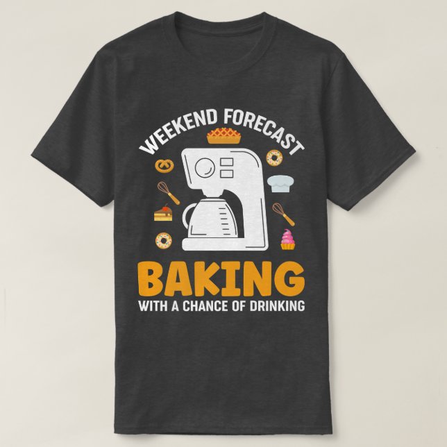 Weekend Forecast Baking With a Chance of Drinking  T-Shirt (Design Front)