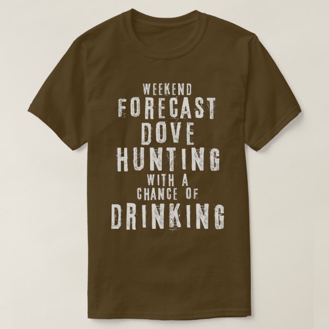 Weekend Forecast Dove Hunting With A Chance Of Dri T-Shirt (Design Front)