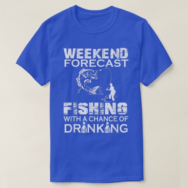Weekend Forecast Fishing with a Chance of Drinking T-Shirt (Design Front)