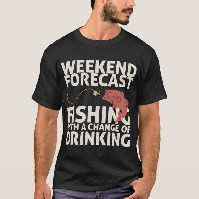 Weekend Forecast Fishing with a Change of Drinking T-Shirt (Front)