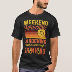 Weekend Forecast Gardening With A Chance Of Drinki T-Shirt