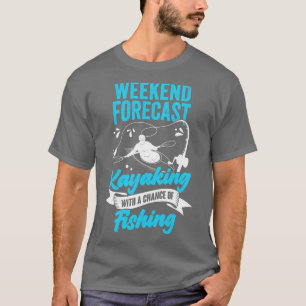 Weekend Forecast Kayaking With A Chance Of Fishing T-Shirt