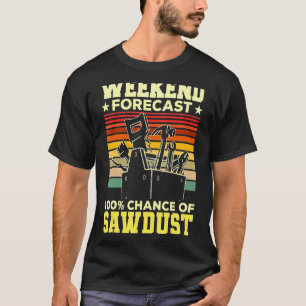 Weekend Forecast Sawdust Wood Working T-Shirt
