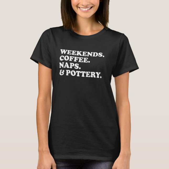 Weekends Coffee Naps And Pottery Funny Ceramic Art T-Shirt (Front)