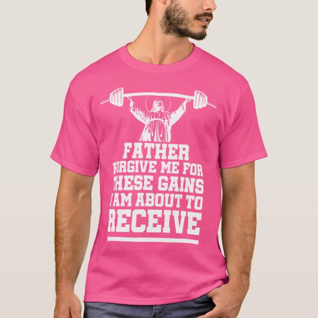 Weight Lifting Bodybuilding Forgive Me These Gains T-Shirt (Front)