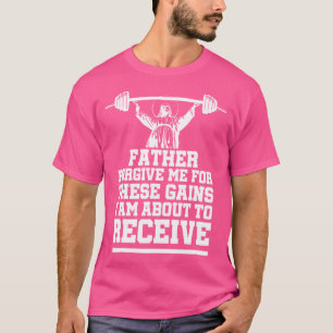 Weight Lifting Bodybuilding Forgive Me These Gains T-Shirt