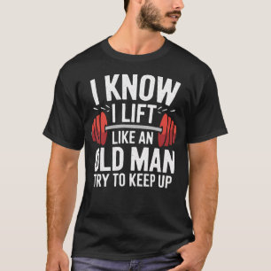 Weightlifting I Know I Lift Like An Old Man Try To T-Shirt