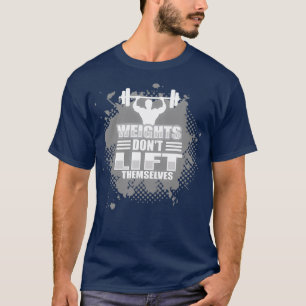 Weights dont lift themselves T-Shirt