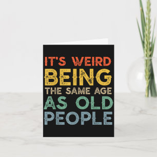 Weird being the same age as old people funny dad card
