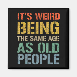 Weird being the same age as old people funny dad magnet