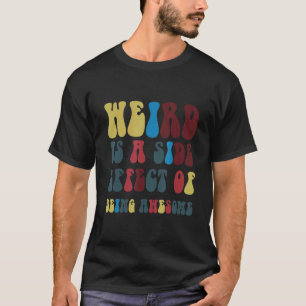 Weird Is A Side Effect Of Being Awesome T-Shirt