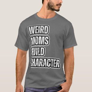 weird moms build character 12 T-Shirt