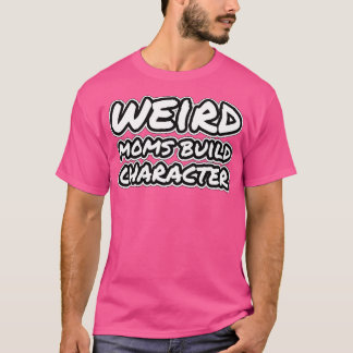 weird moms build character 1 T-Shirt