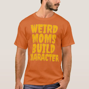 Weird moms build character 25 T-Shirt