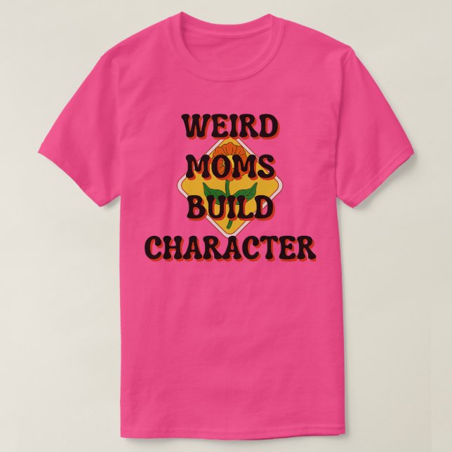 Weird Moms Build Character 34 T-Shirt (Design Front)