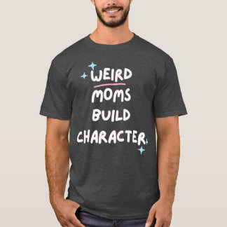 Weird Moms Build Character 3 T-Shirt