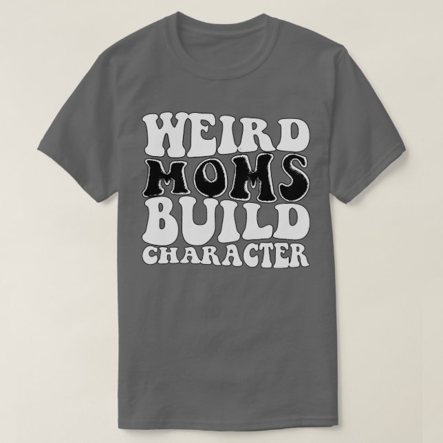 Weird moms build character 40 T-Shirt (Design Front)