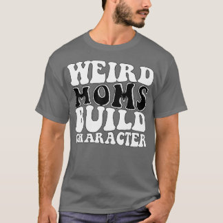 Weird moms build character 40 T-Shirt