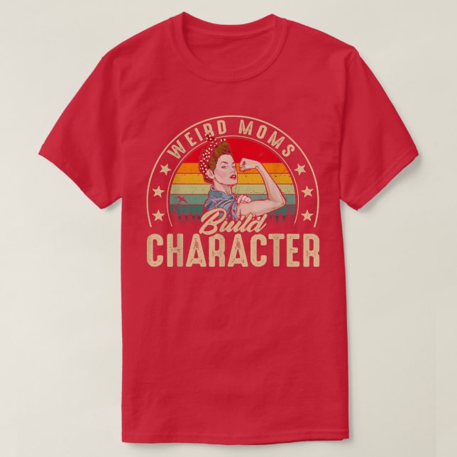 Weird Moms Build Character Funny Mum Appreciation  T-Shirt (Design Front)