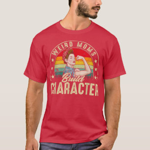 Weird Moms Build Character Funny Mum Appreciation  T-Shirt