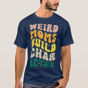 Weird Moms Build Character Groovy Humourous Mother T-Shirt