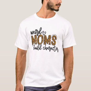 Weird Moms Build Character Leopard Funny Mother's T-Shirt