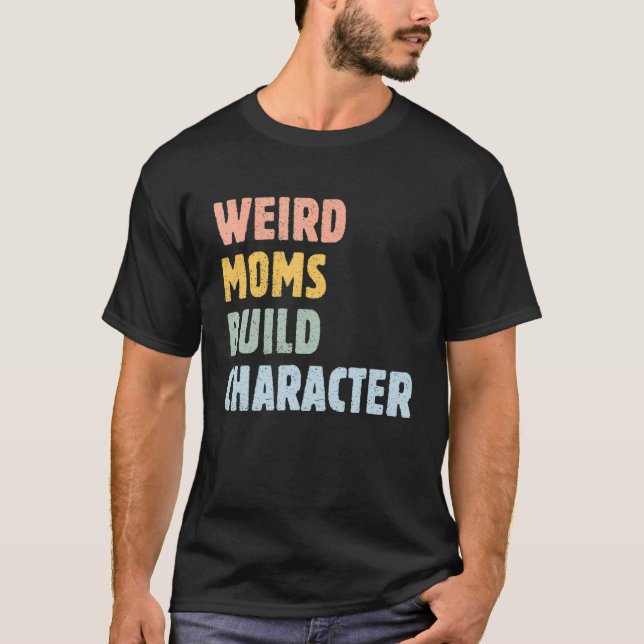 Weird Moms Build Character  Mother's Day Mama Grap T-Shirt (Front)
