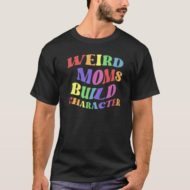 Weird Moms Build Character  Parenting Tee (Front)