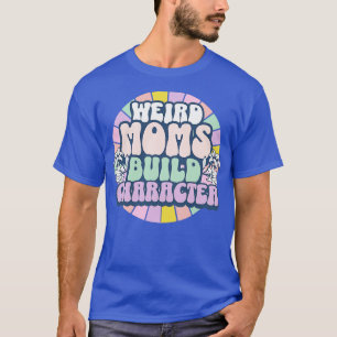 Weird Moms Build Character T-Shirt