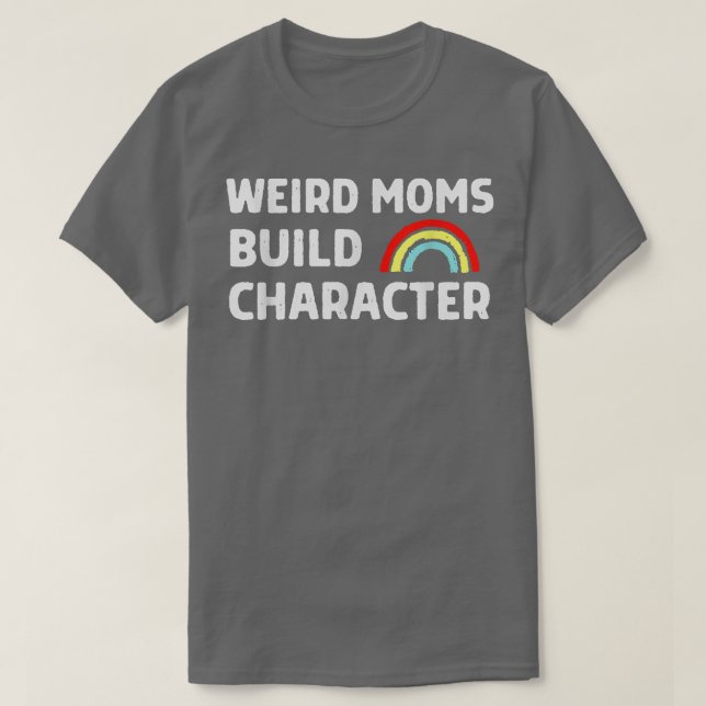 Weird Moms Build Character T-Shirt (Design Front)