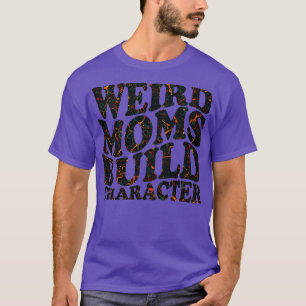 Weird Moms Build Character T-Shirt