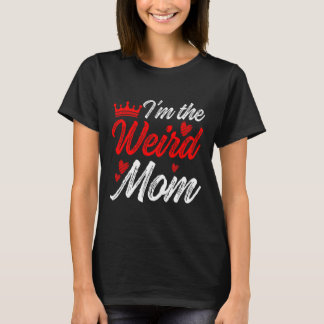 Weird Mum I'm The Weird Mum I Am The Weird Mum  T-Shirt