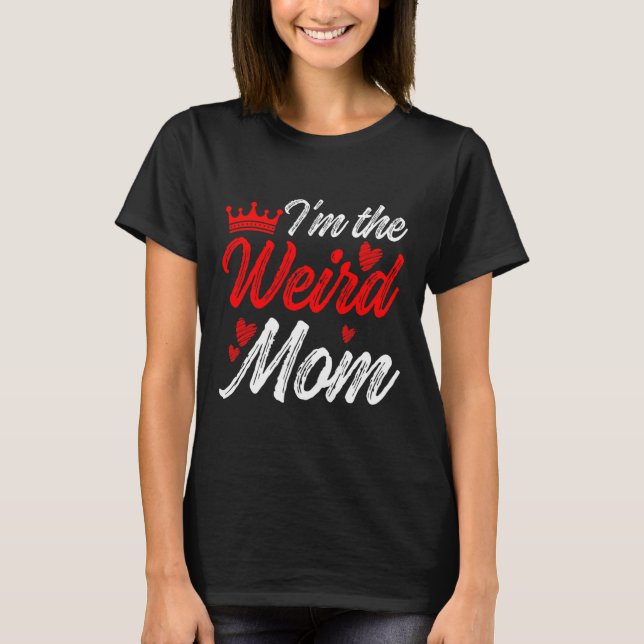 Weird Mum I'm The Weird Mum I Am The Weird Mum  T-Shirt (Front)