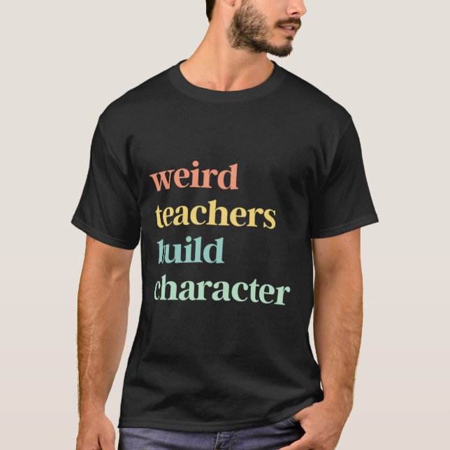 Weird Teachers Build Character T-Shirt (Front)