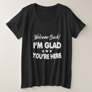 Welcome Back I'm Glad You're Here Plus Size T-Shirt