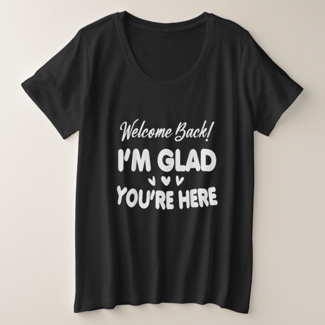 Welcome Back I'm Glad You're Here Plus Size T-Shirt (Design Front)