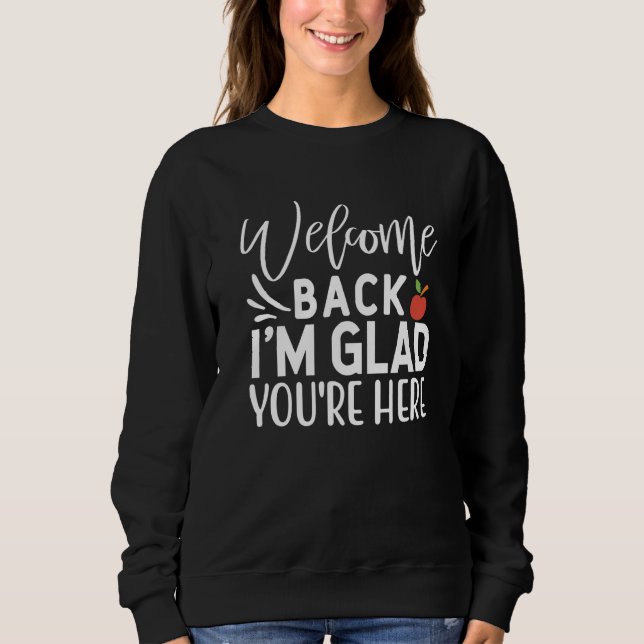 Welcome Back I'm Glad You're Here  School Teacher  Sweatshirt (Front)