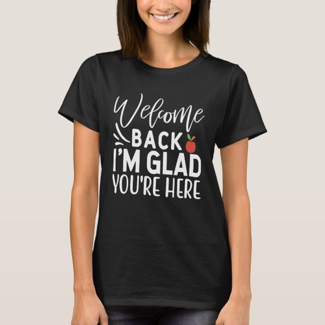 Welcome Back I'm Glad You're Here  School Teacher  T-Shirt (Front)