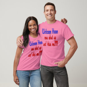 Welcome Home Now Shut Up And Kiss Me T-Shirt