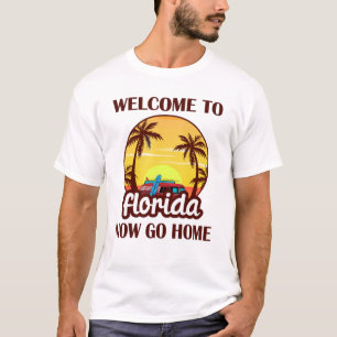 Welcome to Florida, Now Go Home T-Shirt