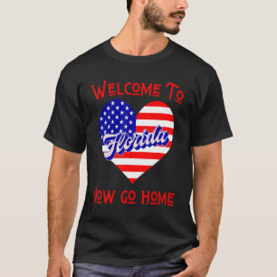 Welcome To Florida Now Go Home Town FL Sarcastic T-Shirt
