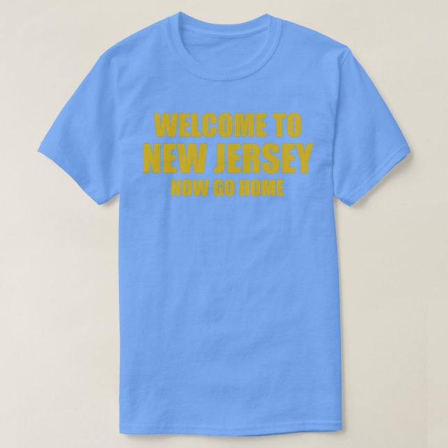 Welcome To New Jersey Now Go Home T-Shirt (Design Front)