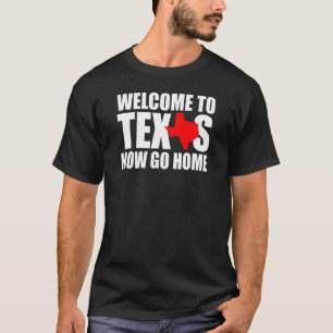 Welcome to Texas Now Go Home   Texan Men Women T-Shirt