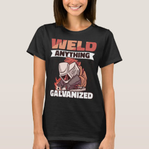 Weld anything Galvanised Worker Welder Welding T-Shirt