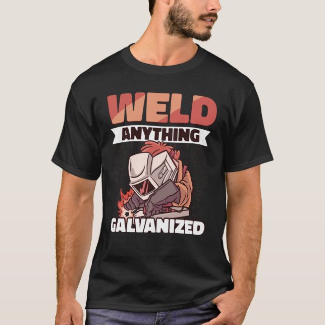 Weld anything Galvanised Worker Welder Welding T-Shirt (Front)