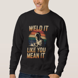 Weld It Like You Mean It Funny Welding Welder Sweatshirt