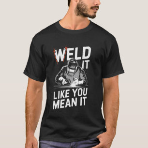 Weld It Like You Mean It Funny Welding Welder T-Shirt